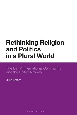 Rethinking Religion and Politics in a Plural World: The Baha'i International Community and the United Nations by Julia Berger