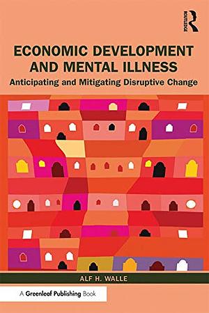 Economic Development and Mental Illness: Anticipating and Mitigating Disruptive Change by Alf H. Walle