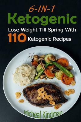 Ketogenic: 6-In-1 Ketogenic Diet Box Set: Lose Weight Till Spring with 110 Ketogenic Recipes: (Ketogenic Diet, Ketogenic Plan, Weight Loss, Weight Loss Diet, Beginners Guide) by Micheal Kindman