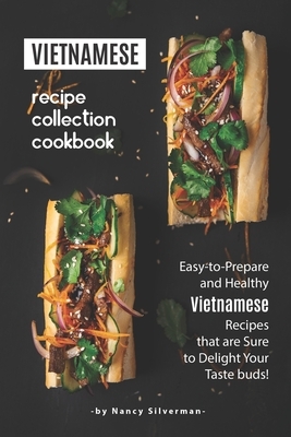 Vietnamese Recipe Collection Cookbook: Easy-to-Prepare and Healthy Vietnamese Recipes that are Sure to Delight Your Taste buds! by Nancy Silverman