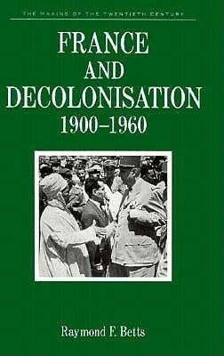 France And Decolonisation 1900-1960 by Raymond Frederick Betts