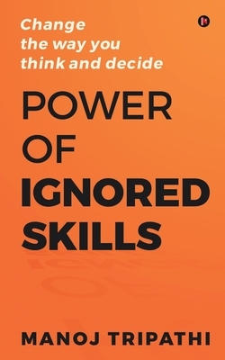 Power of Ignored Skills: Change the way you think and decide by Manoj Tripathi