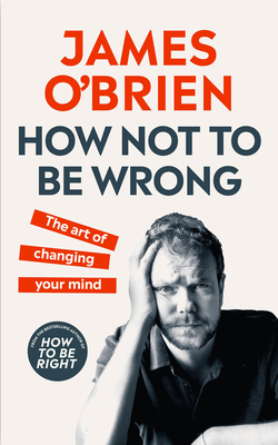 How Not to Be Wrong: The Art of Changing Your Mind by James O'Brien