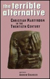 The Terrible Alternative: Christian Martyrdom in the Twentieth Century by Andrew Chandler