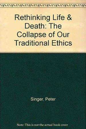 Rethinking Life and Death by Peter Singer, Peter Singer