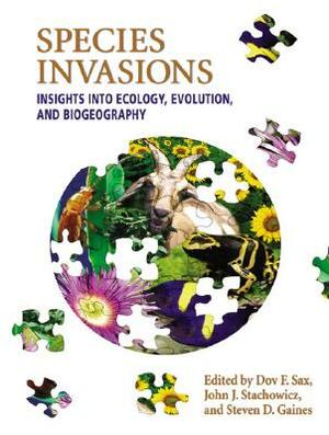 Species Invasions: Insights Into Ecology, Evolution, and Biogeography by Steven D. Gaines, Dov F. Sax, John J. Stachowicz