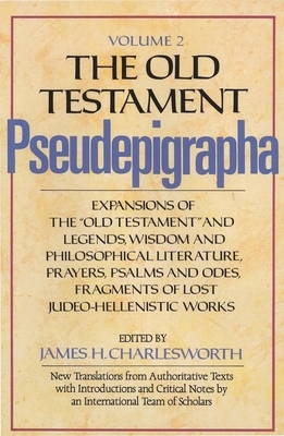 The Old Testament Pseudepigrapha, Volume 2: Expansions of the Old Testament and Legends, Wisdom and Philosophical Literature, Prayers, Psalms and Odes by James H. Charlesworth