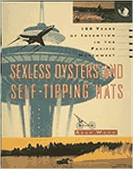 Sexless Oysters and Self-Tipping Hats: 100 Years of Invention in the Pacific Northwest by Adam Woog