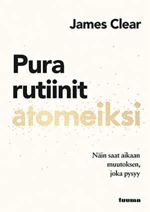 Pura rutiinit atomeiksi. Näin saat aikaan muutoksen, joka pysyy by James Clear