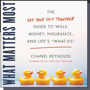 What Matters Most: The Get Your Shit Together Guide to Wills, Money, Insurance, and Life's “What-ifs” by Chanel Reynolds