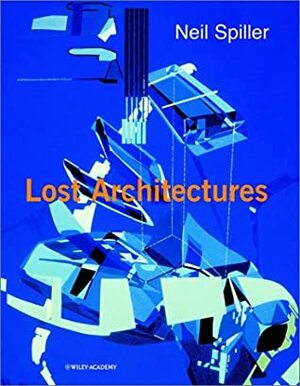 Neil Spiller: Lost Architectures (Architectural Monographs No 53) by Neil Spiller