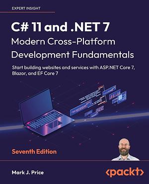 C# 11 and .NET 7 - Modern Cross-Platform Development Fundamentals - Seventh Edition: Start building websites and services with ASP.NET Core 7, Blazor, and EF Core 7 by Mark J. Price, Mark J. Price