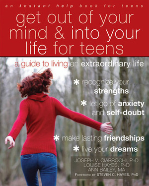 Get Out of Your Mind and Into Your Life for Teens: A Guide to Living an Extraordinary Life by Joseph V. Ciarrochi, Louise Hayes, Steven C. Hayes, Ann Bailey