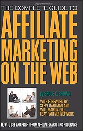 The Complete Guide to Affiliate Marketing on the Web: How to Use and Profit from Affiliate Marketing Programs by Bruce C. Brown