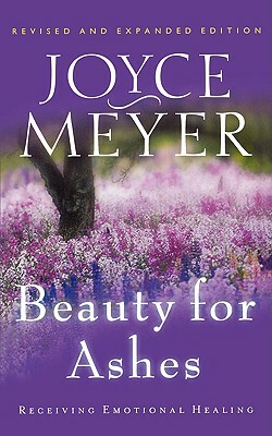 Beauty for Ashes: Receiving Emotional Healing by Joyce Meyer