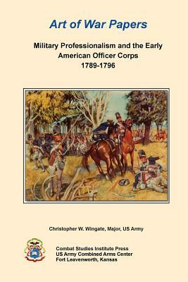 Military Professionalism and the Early American Officer Corps 1789-1796 by Christopher W. Wingate