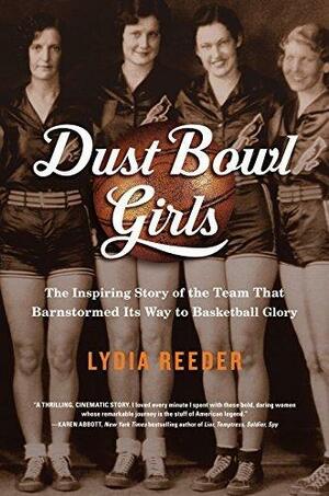 Dust Bowl Girls: The Inspiring Story of the Team that Barnstormed Its Way to Basketball Glory by Lydia Reeder, Lydia Reeder