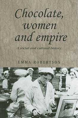 Chocolate, Women and Empire: A Social and Cultural History by Emma Robertson