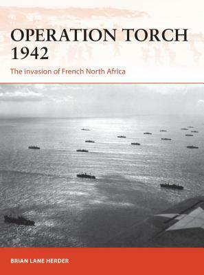 Operation Torch 1942: The invasion of French North Africa by Brian Lane Herder, Darren Tan