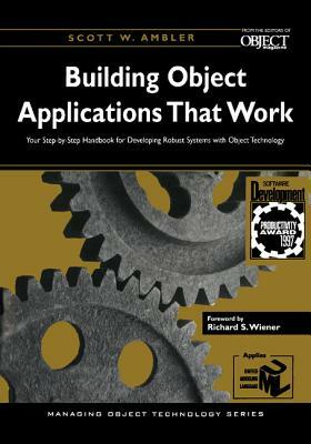Building Object Applications That Work: Your Step-By-Step Handbook for Developing Robust Systems with Object Technology by Scott W. Ambler