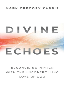 Divine Echoes: Reconciling Prayer with the Uncontrolling Love of God by Mark Gregory Karris