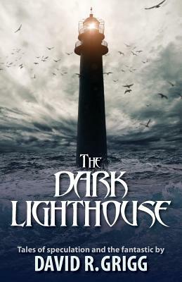 The Dark Lighthouse: Tales of speculation and the fantastic by David R. Grigg