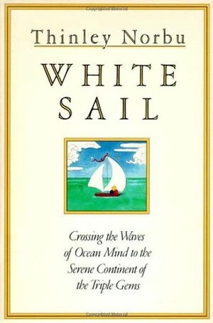 White Sail: Crossing the Waves of Ocean Mind to the Serene Continent of the Triple Gems by Thinley Norbu