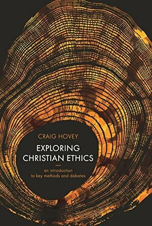 Exploring Christian Ethics: An Introduction to Key Methods and Debates by Craig Hovey