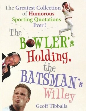 The Bowler's Holding, the Batsman's Willey: The Greatest Collection of Humorous Sporting Quotations Ever! by Geoff Tibballs