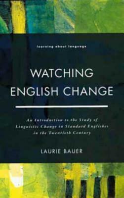 Watching English Change: An Introduction to the Study of Linguistic Change in Standard Englishes in the 20th Century by Laurie Bauer