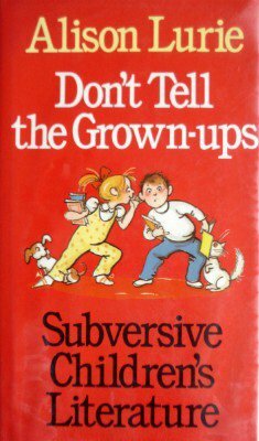 Don't Tell the Grown-Ups: Subversive Children's Literature by Alison Lurie