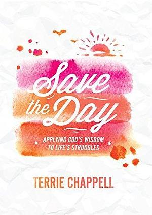 Save the Day: Applying God's Wisdom to Life's Struggles by Terrie Chappell, Terrie Chappell