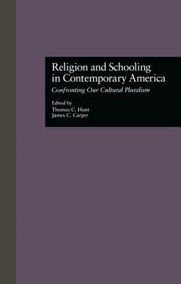 Religion and Schooling in Contemporary America: Confronting Our Cultural Pluralism by James C. Carper, Thomas C. Hunt