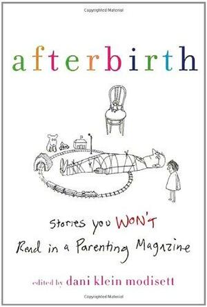 Afterbirth: Stories You Won't Read in a Parenting Magazine by Dani Klein Modisett