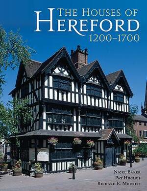 The Houses of Hereford 1200-1700 by Pat Hughes, Richard K. Morriss, Nigel Baker