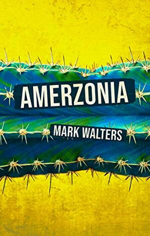 Amerzonia: A Savage Journey Through The Americas by Mark Walters