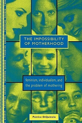 The Impossibility of Motherhood: Feminism, Individualism and the Problem of Mothering by Patrice Diquinzio