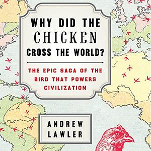 Why Did the Chicken Cross the World?: The Epic Saga of the Bird that Powers Civilization by Andrew Lawler
