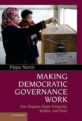 Making Democratic Governance Work: How Regimes Shape Prosperity, Welfare, and Peace by Pippa Norris