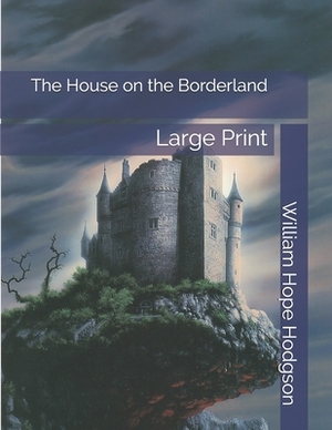 The House on the Borderland: Large Print by William Hope Hodgson
