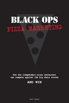 Black Ops Pizza Marketing: How the Independent Pizzeria Owner Can Compete With the Big Chain Stores and Win by Paul Baker