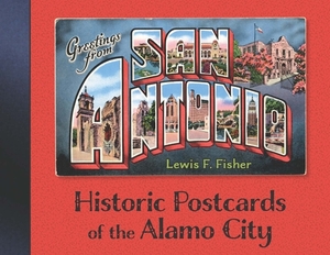 Greetings from San Antonio: Historic Postcards of the Alamo City by Lewis F. Fisher