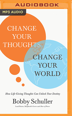 Change Your Thoughts, Change Your World: How Life-Giving Thoughts Can Unlock Your Destiny by Bobby Schuller