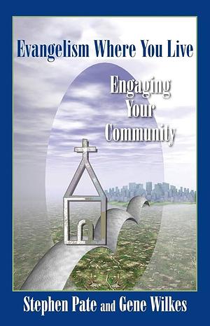 Evangelism Where You Live: Engaging Your Community by Gene Wilkes, Stephen Pate