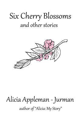 Six Cherry Blossoms: And Other Stories by Alicia Appleman-Jurman