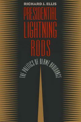 Presidential Lightning Rods: The Politics of Blame Avoidance by Richard J. Ellis