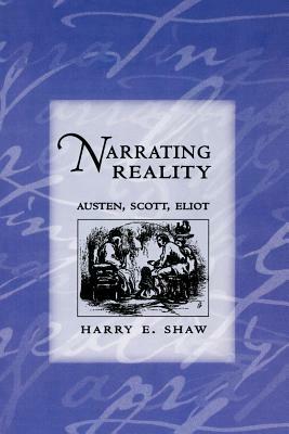 Narrating Reality: Austen, Scott, Eliot by Harry E. Shaw