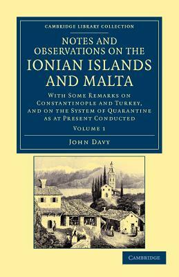 Notes and Observations on the Ionian Islands and Malta: With Some Remarks on Constantinople and Turkey, and on the System of Quarantine as at Present by John Davy