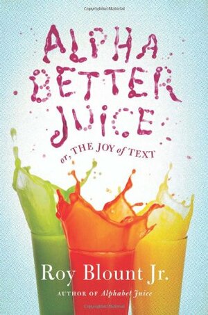 Alphabetter Juice or, The Joy of Text by Roy Blount Jr.