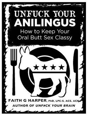 Unfuck Your Anilingus: How to Keep Your Oral Butt Sex Classy by Faith G. Harper